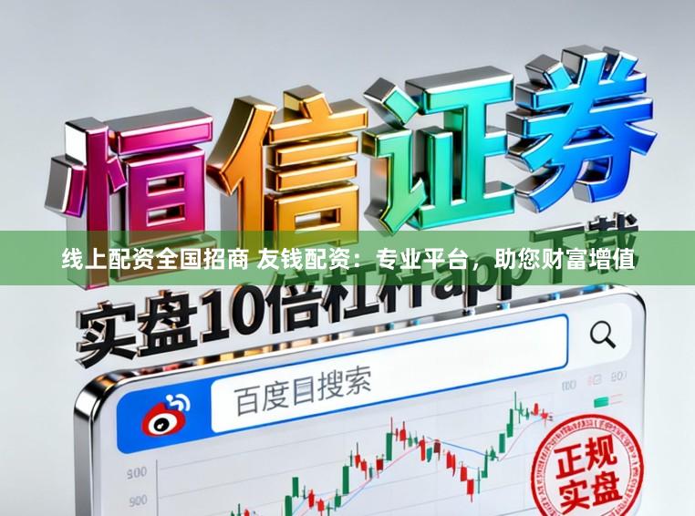 线上配资全国招商 友钱配资：专业平台，助您财富增值