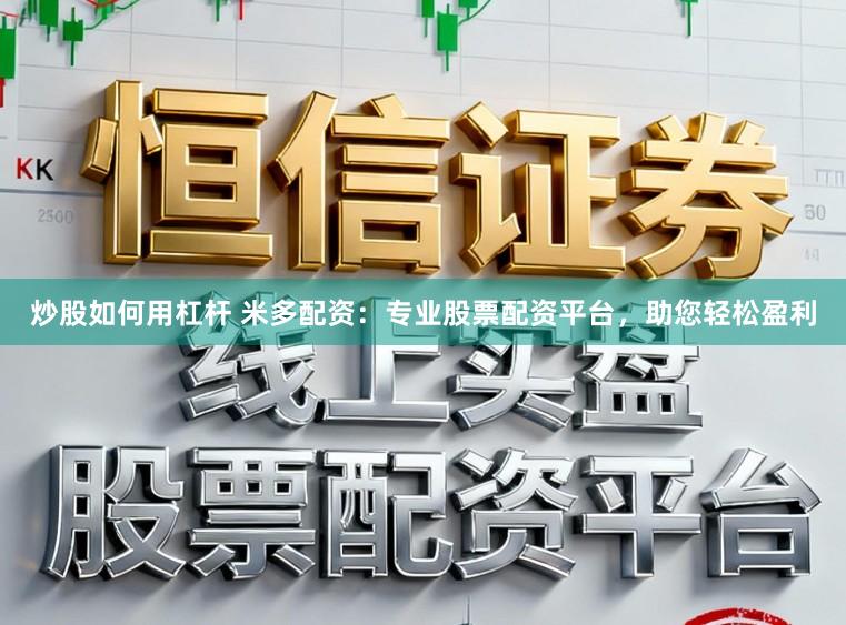 炒股如何用杠杆 米多配资：专业股票配资平台，助您轻松盈利