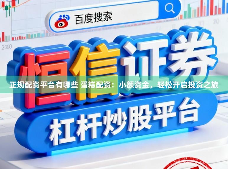 正规配资平台有哪些 蛋糕配资：小额资金，轻松开启投资之旅