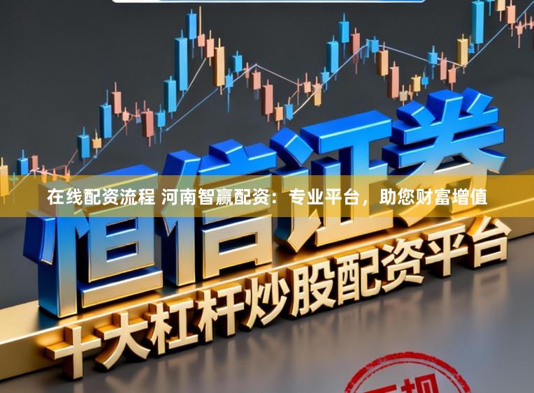 在线配资流程 河南智赢配资：专业平台，助您财富增值