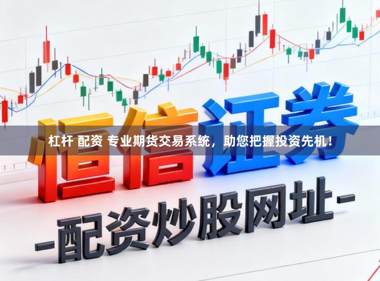 杠杆 配资 专业期货交易系统，助您把握投资先机！