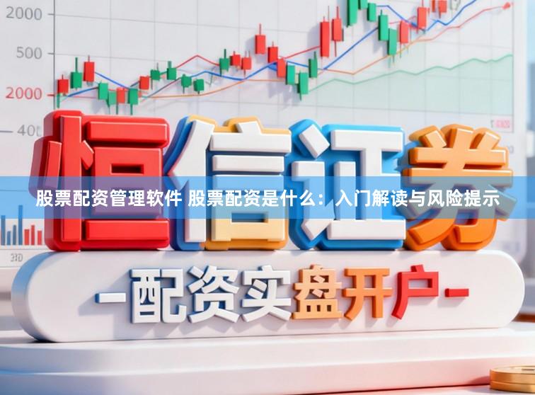 股票配资管理软件 股票配资是什么：入门解读与风险提示