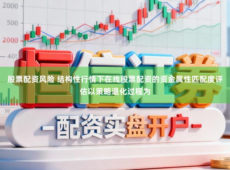 股票配资风险 结构性行情下在线股票配资的资金属性匹配度评估以策略退化过程为