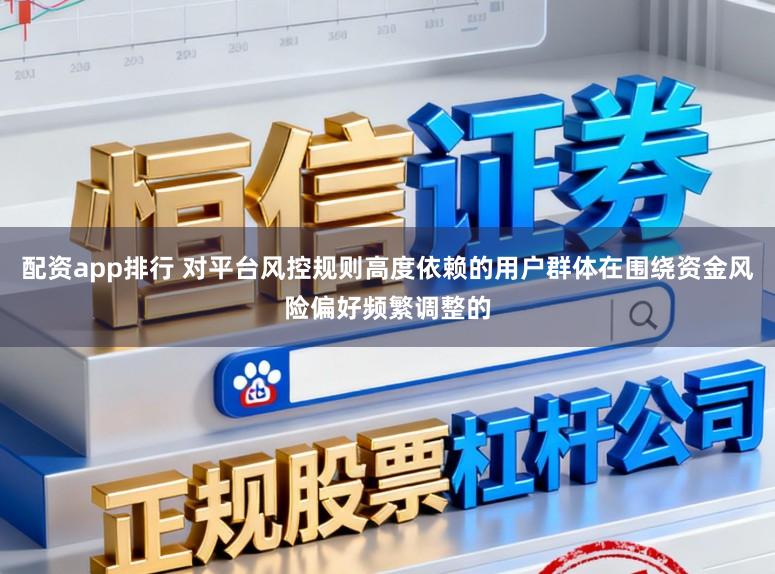 配资app排行 对平台风控规则高度依赖的用户群体在围绕资金风险偏好频繁调整的