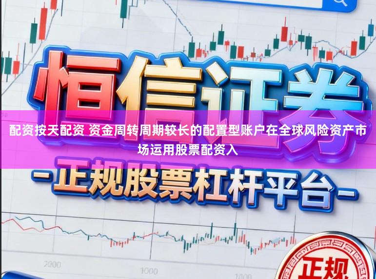 配资按天配资 资金周转周期较长的配置型账户在全球风险资产市场运用股票配资入