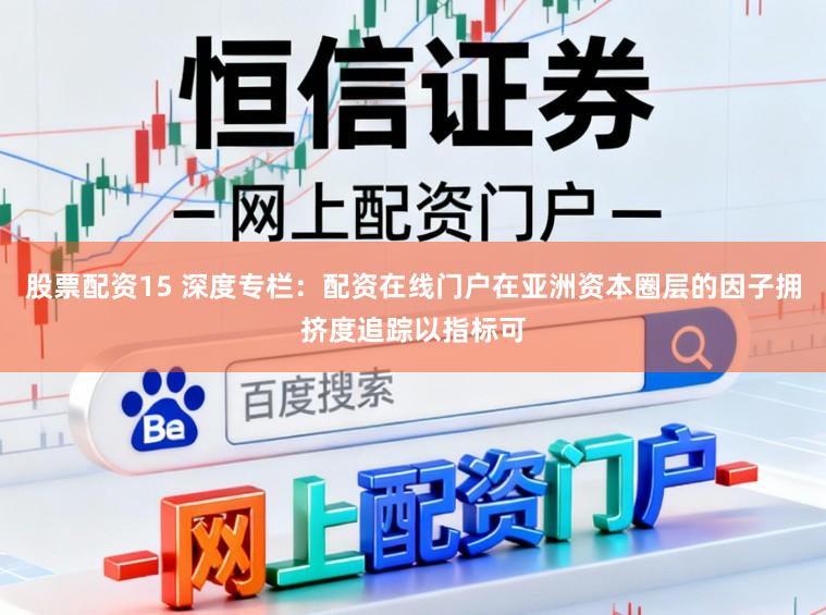 股票配资15 深度专栏：配资在线门户在亚洲资本圈层的因子拥挤度追踪以指标可
