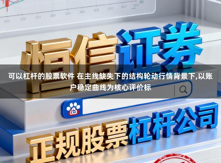 可以杠杆的股票软件 在主线缺失下的结构轮动行情背景下,以账户稳定曲线为核心评价标