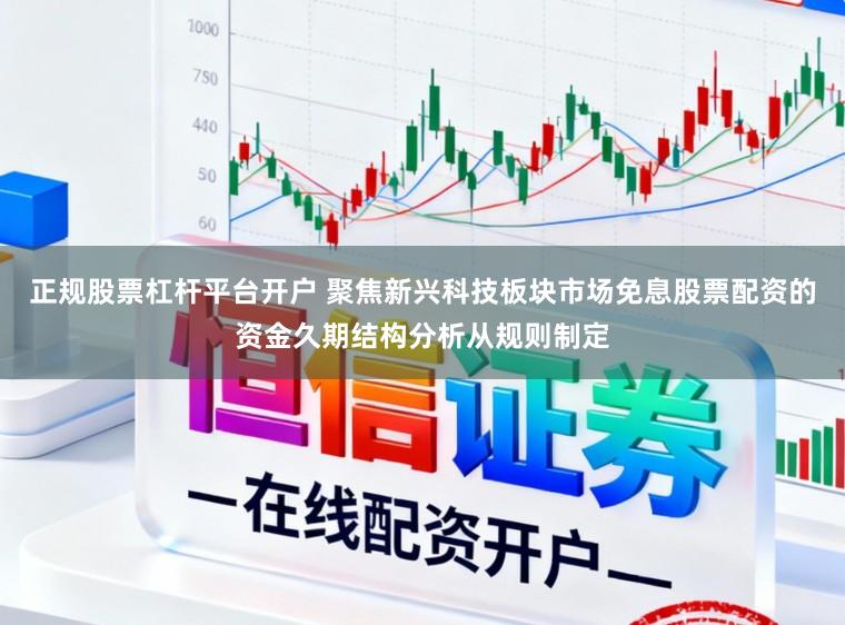 正规股票杠杆平台开户 聚焦新兴科技板块市场免息股票配资的资金久期结构分析从规则制定