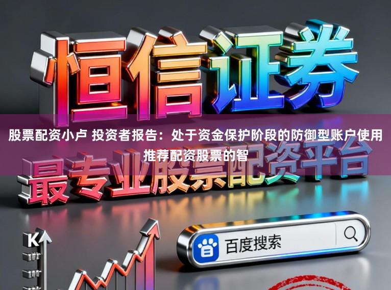 股票配资小卢 投资者报告：处于资金保护阶段的防御型账户使用推荐配资股票的智