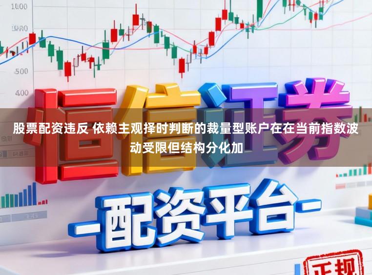 股票配资违反 依赖主观择时判断的裁量型账户在在当前指数波动受限但结构分化加