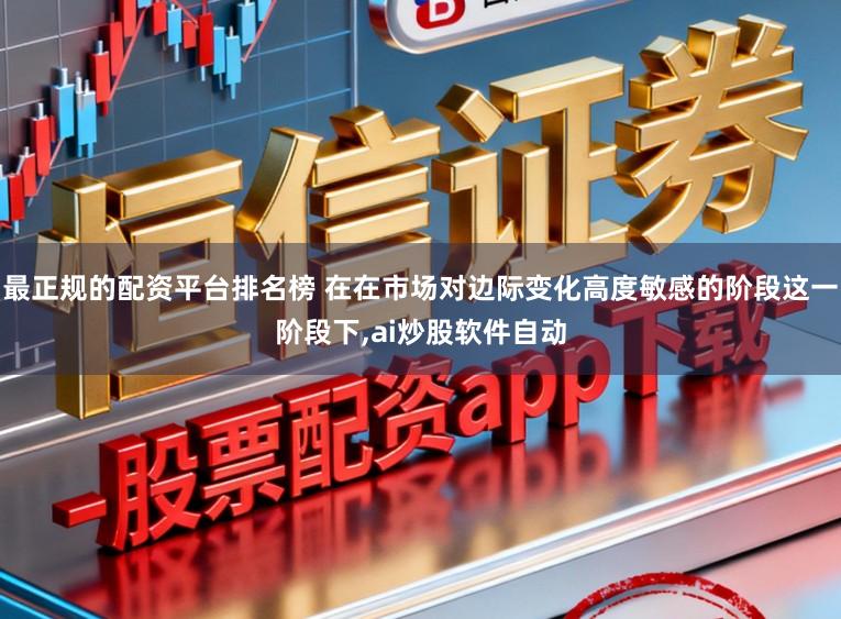 最正规的配资平台排名榜 在在市场对边际变化高度敏感的阶段这一阶段下,ai炒股软件自动