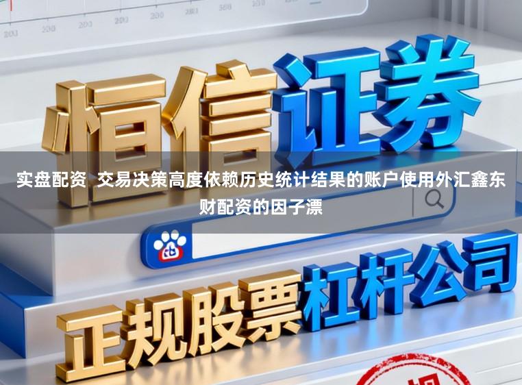 实盘配资  交易决策高度依赖历史统计结果的账户使用外汇鑫东财配资的因子漂