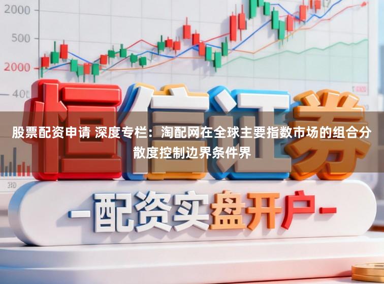 股票配资申请 深度专栏：淘配网在全球主要指数市场的组合分散度控制边界条件界