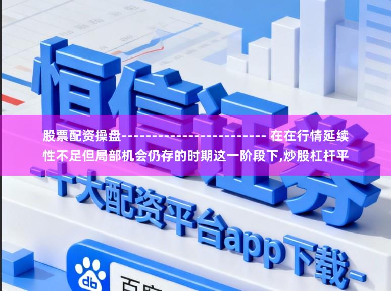 股票配资操盘------------------------ 在在行情延续性不足但局部机会仍存的时期这一阶段下,炒股杠杆平