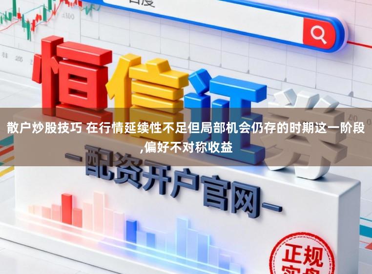 散户炒股技巧 在行情延续性不足但局部机会仍存的时期这一阶段,偏好不对称收益