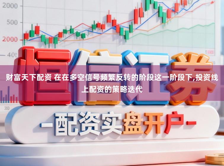 财富天下配资 在在多空信号频繁反转的阶段这一阶段下,投资线上配资的策略迭代