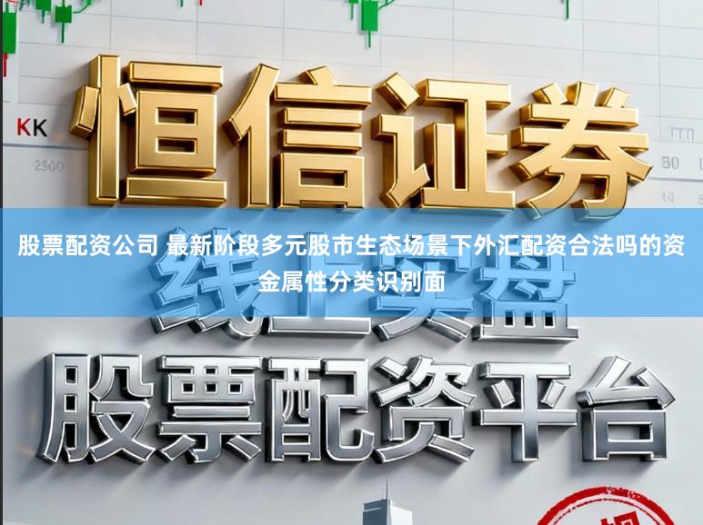 股票配资公司 最新阶段多元股市生态场景下外汇配资合法吗的资金属性分类识别面