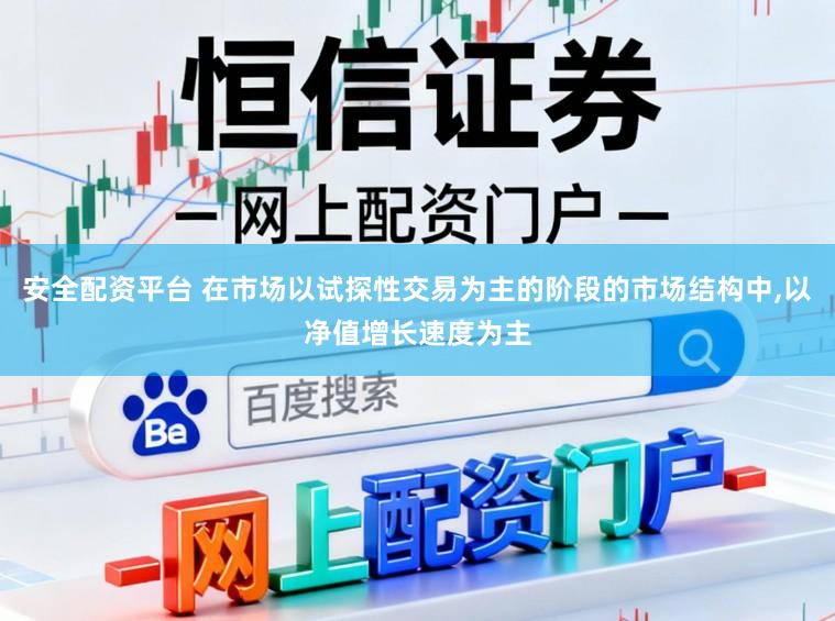 安全配资平台 在市场以试探性交易为主的阶段的市场结构中,以净值增长速度为主