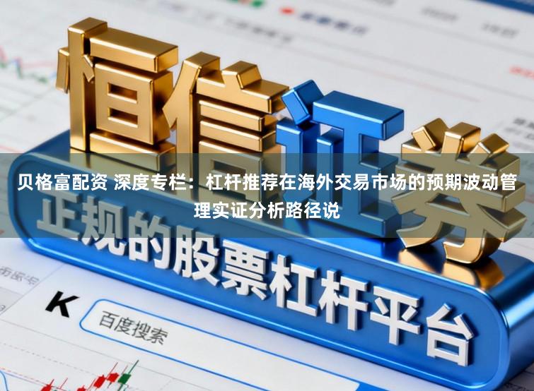 贝格富配资 深度专栏：杠杆推荐在海外交易市场的预期波动管理实证分析路径说