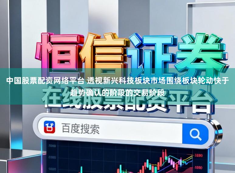 中国股票配资网络平台 透视新兴科技板块市场围绕板块轮动快于趋势确认的阶段的交易阶段