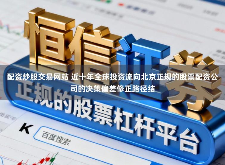配资炒股交易网站 近十年全球投资流向北京正规的股票配资公司的决策偏差修正路径结