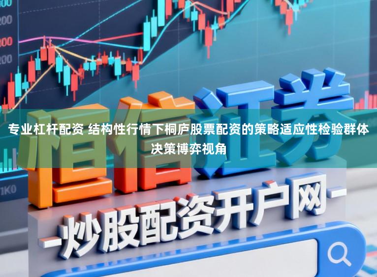 专业杠杆配资 结构性行情下桐庐股票配资的策略适应性检验群体决策博弈视角