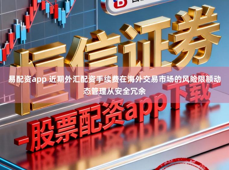 易配资app 近期外汇配资手续费在海外交易市场的风险限额动态管理从安全冗余