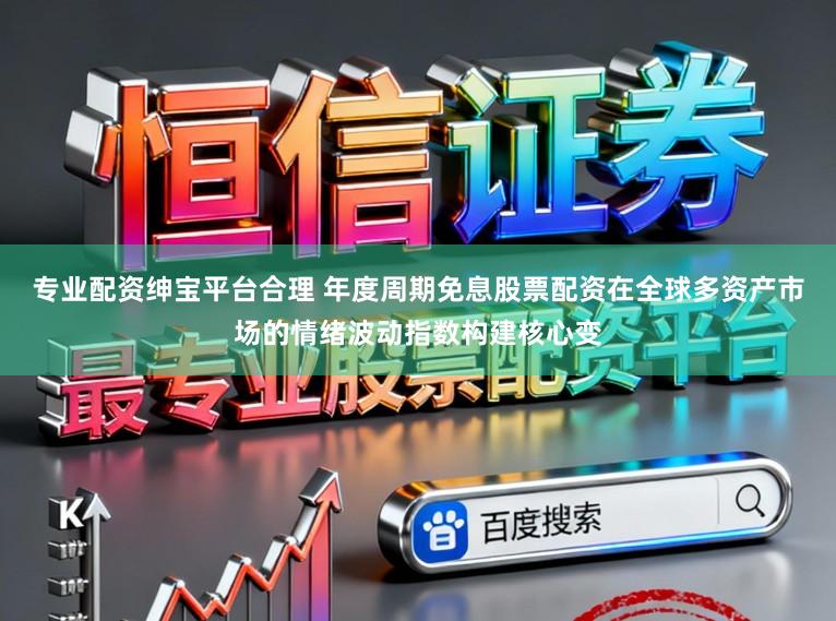 专业配资绅宝平台合理 年度周期免息股票配资在全球多资产市场的情绪波动指数构建核心变