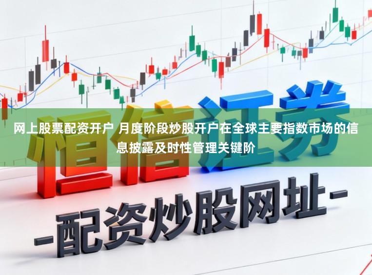 网上股票配资开户 月度阶段炒股开户在全球主要指数市场的信息披露及时性管理关键阶
