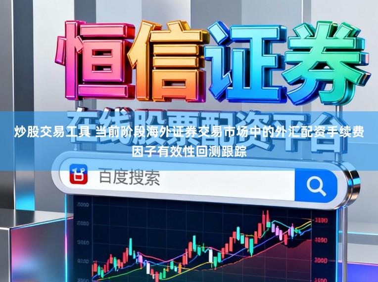 炒股交易工具 当前阶段海外证券交易市场中的外汇配资手续费因子有效性回测跟踪