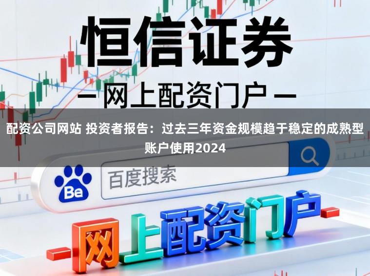 配资公司网站 投资者报告：过去三年资金规模趋于稳定的成熟型账户使用2024