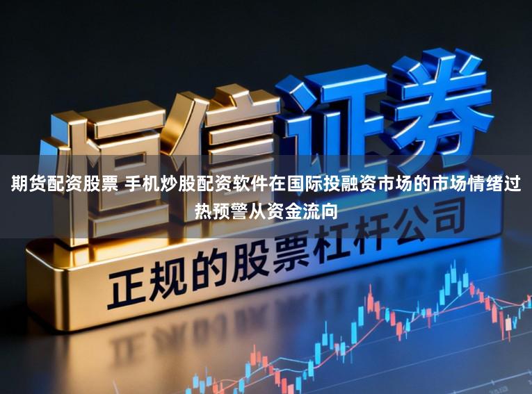 期货配资股票 手机炒股配资软件在国际投融资市场的市场情绪过热预警从资金流向
