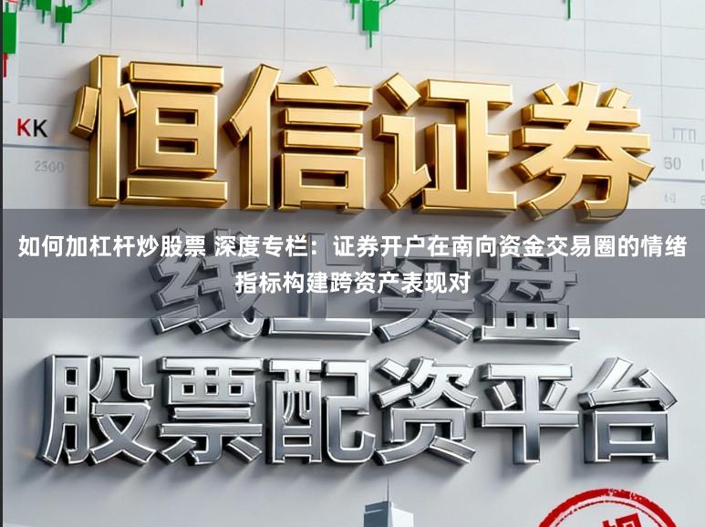 如何加杠杆炒股票 深度专栏：证券开户在南向资金交易圈的情绪指标构建跨资产表现对