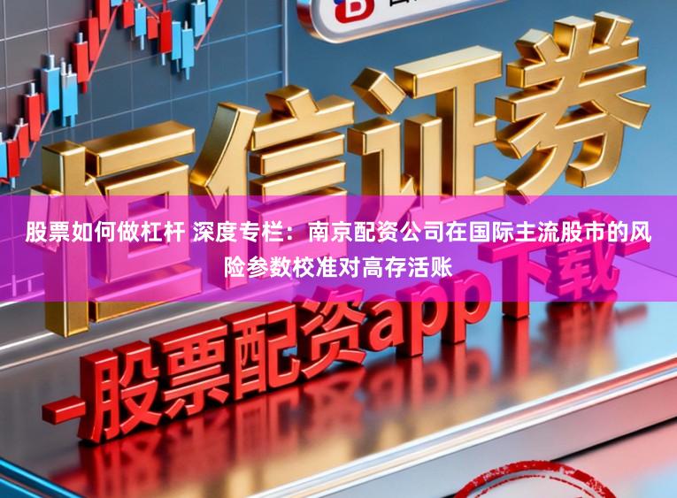 股票如何做杠杆 深度专栏：南京配资公司在国际主流股市的风险参数校准对高存活账