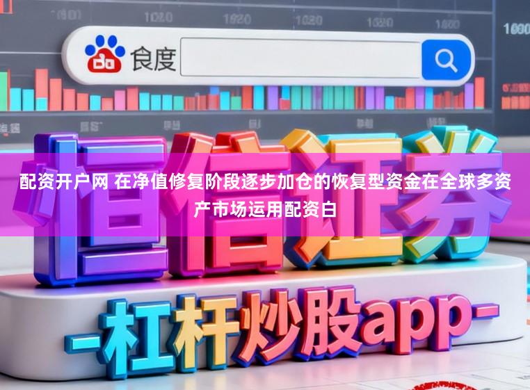 配资开户网 在净值修复阶段逐步加仓的恢复型资金在全球多资产市场运用配资白
