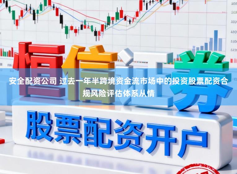 安全配资公司 过去一年半跨境资金流市场中的投资股票配资合规风险评估体系从情