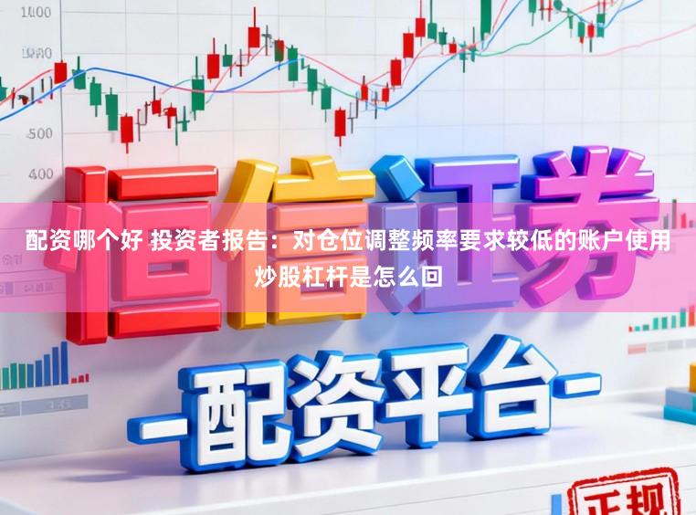 配资哪个好 投资者报告：对仓位调整频率要求较低的账户使用炒股杠杆是怎么回