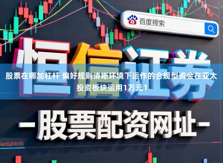 股票在哪加杠杆 偏好规则清晰环境下运作的合规型资金在亚太投资板块运用1万元1