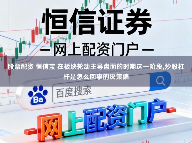 股票配资 恒信宝 在板块轮动主导盘面的时期这一阶段,炒股杠杆是怎么回事的决策偏