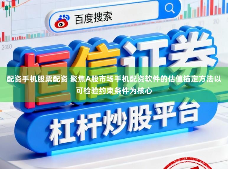 配资手机股票配资 聚焦A股市场手机配资软件的估值锚定方法以可检验约束条件为核心