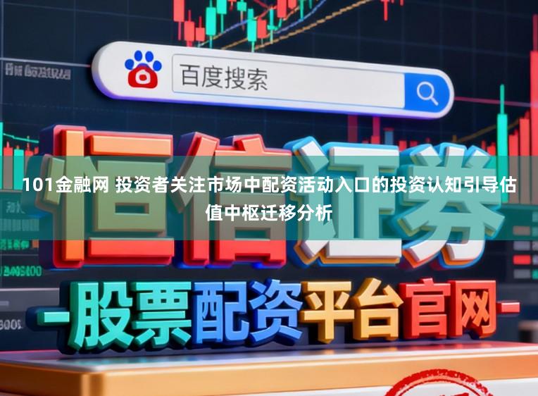 101金融网 投资者关注市场中配资活动入口的投资认知引导估值中枢迁移分析
