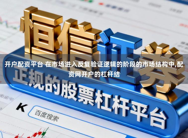 开户配资平台 在市场进入反复验证逻辑的阶段的市场结构中,配资网开户的杠杆结