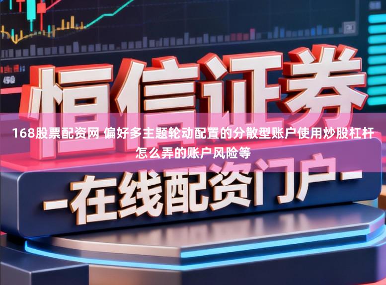 168股票配资网 偏好多主题轮动配置的分散型账户使用炒股杠杆怎么弄的账户风险等