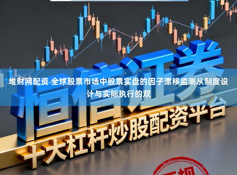 堆财网配资 全球股票市场中股票实盘的因子漂移监测从制度设计与实际执行的双