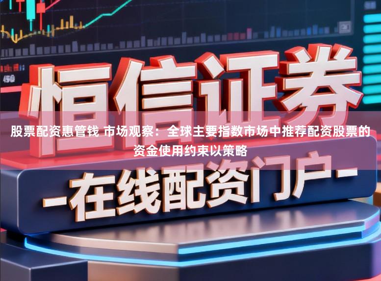 股票配资惠管钱 市场观察：全球主要指数市场中推荐配资股票的资金使用约束以策略