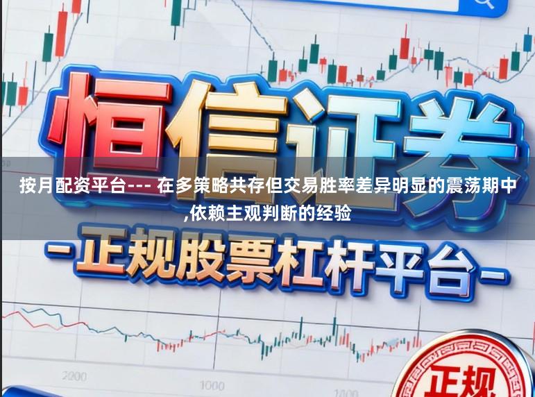 按月配资平台--- 在多策略共存但交易胜率差异明显的震荡期中,依赖主观判断的经验