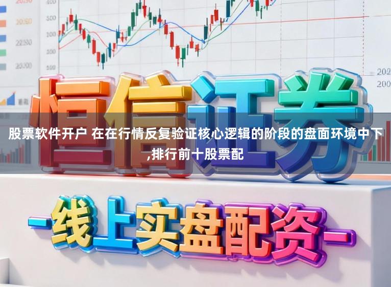 股票软件开户 在在行情反复验证核心逻辑的阶段的盘面环境中下,排行前十股票配