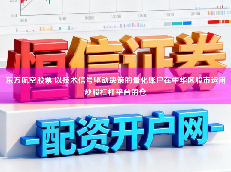 东方航空股票 以技术信号驱动决策的量化账户在中华区股市运用炒股杠杆平台的仓