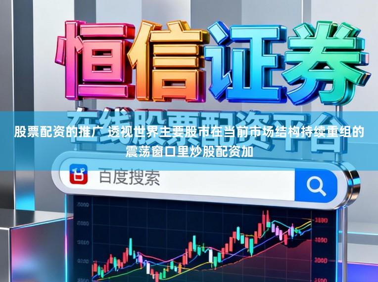 股票配资的推广 透视世界主要股市在当前市场结构持续重组的震荡窗口里炒股配资加