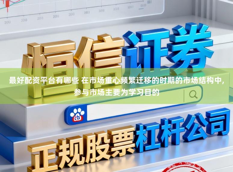 最好配资平台有哪些 在市场重心频繁迁移的时期的市场结构中,参与市场主要为学习目的